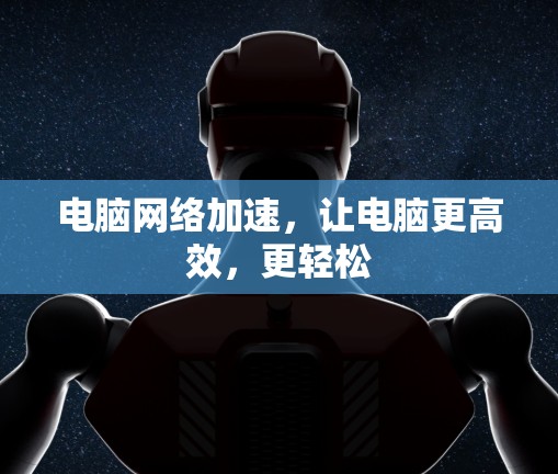 电脑网络加速，让电脑更高效，更轻松