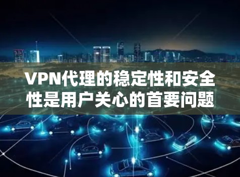 VPN代理的稳定性和安全性是用户关心的首要问题。为了测试和优化代理的稳定性,以下是一些实用的步骤和方法 VPN代理的稳定性和安全性是用户关心的首要问题。为了测试和优化代理的稳定性,以下是一些实用的步骤和方法