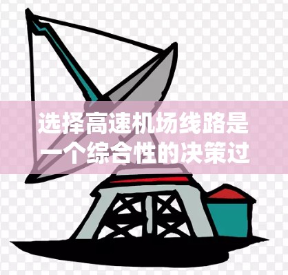 选择高速机场线路是一个综合性的决策过程，涉及多个关键因素。以下是系统化的解决方案