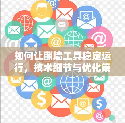 如何让翻墙工具稳定运行，技术细节与优化策略