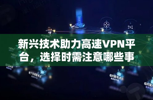 新兴技术助力高速VPN平台，选择时需注意哪些事项？