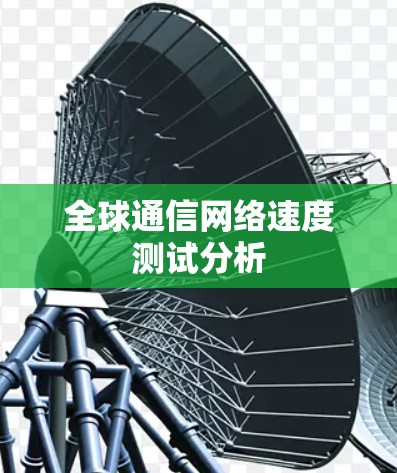 全球通信网络速度测试分析