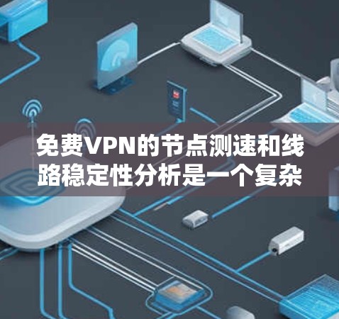 免费VPN的节点测速和线路稳定性分析是一个复杂的问题，因为它涉及多个方面，包括服务器性能、网络流量、延迟、安全协议、防火墙配置以及测试工具等。以下是一些关键点和建议