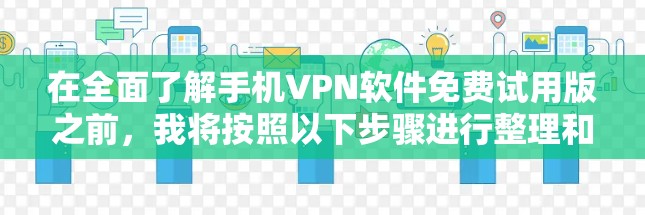 在全面了解手机VPN软件免费试用版之前，我将按照以下步骤进行整理和比较