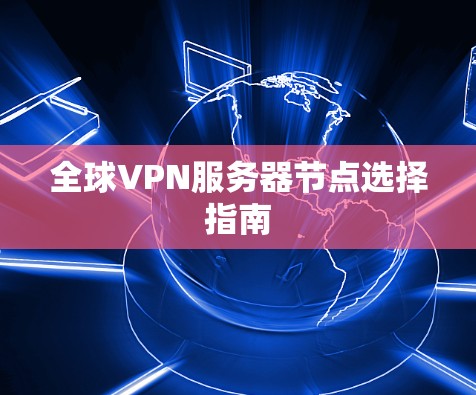 全球VPN服务器节点选择指南