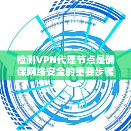 检测VPN代理节点是确保网络安全的重要步骤。以下是一些常见的检测方法，可以逐步进行，以确保高效性和安全性