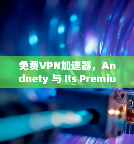 免费VPN加速器，Andnety 与 Its Premium升级