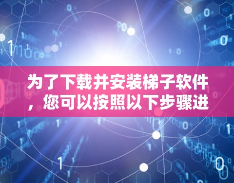 为了下载并安装梯子软件，您可以按照以下步骤进行