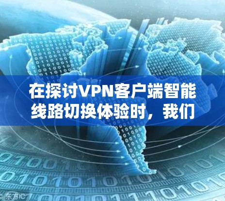 在探讨VPN客户端智能线路切换体验时,我们可以总结出以下几点信息 在探讨VPN客户端智能线路切换体验时,我们可以总结出以下几点信息