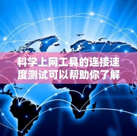 科学上网工具的连接速度测试可以帮助你了解其在网络环境中的性能表现。以下是一个科学上网工具连接速度测试的步骤指南