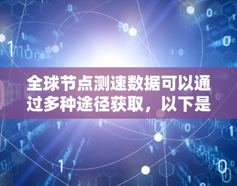 全球节点测速数据可以通过多种途径获取，以下是几种主要的方法