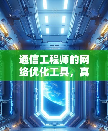 通信工程师的网络优化工具，真实体验与未来展望