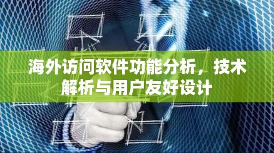 海外访问软件功能分析，技术解析与用户友好设计