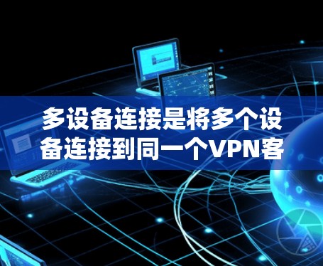 多设备连接是将多个设备连接到同一个VPN客户端,确保设备间共享网络资源。以下是详细的步骤指南 多设备连接是将多个设备连接到同一个VPN客户端,确保设备间共享网络资源。以下是详细的步骤指南
