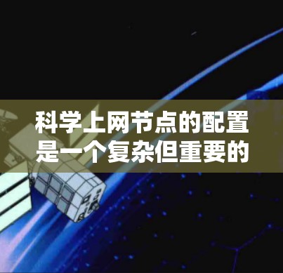 科学上网节点的配置是一个复杂但重要的过程,确保用户能够安全地访问和管理这些节点。以下是详细的配置步骤和注意事项 科学上网节点的配置是一个复杂但重要的过程,确保用户能够安全地访问和管理这些节点。以下是详细的配置步骤和注意事项