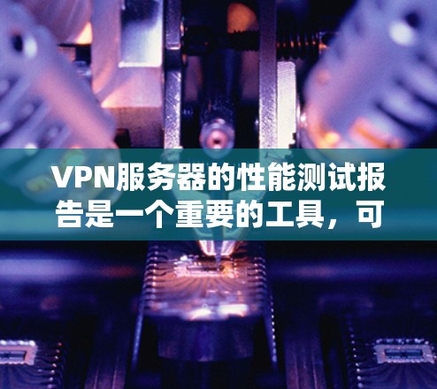 VPN服务器的性能测试报告是一个重要的工具，可以帮助你了解 server 的可用性、稳定性以及在不同配置和环境下的表现。以下是一个总结性的 VPN 服务器性能测试报告框架，涵盖关键性能指标和优化建议
