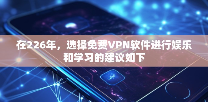 在226年，选择免费VPN软件进行娱乐和学习的建议如下