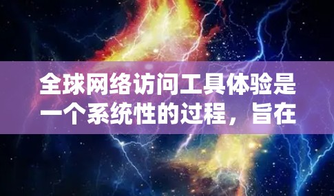 全球网络访问工具体验是一个系统性的过程，旨在测试设备在不同网络环境下的访问能力。以下是对该实验的详细步骤和内容