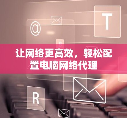 让网络更高效，轻松配置电脑网络代理