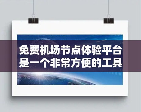 免费<strong>机场节点</strong>体验平台是一个非常方便的工具，用户可以在<strong>机场节点</strong>或附近找到实时信息，方便他们做出决策，比如是否乘坐飞机、选择酒店、了解航班安排等。以下是这个平台的详细介绍