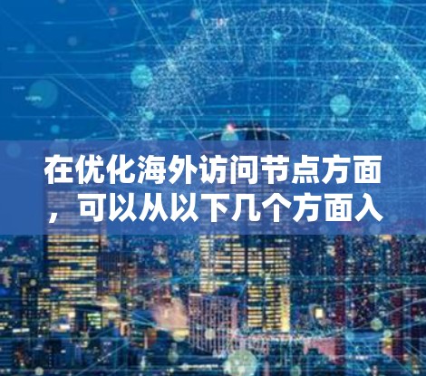 在优化海外访问节点方面，可以从以下几个方面入手，确保访问的高效安全