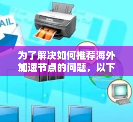 为了解决如何推荐海外加速节点的问题，以下是一个结构清晰和有条理的指南，涵盖免费和付费平台，以及在线和本地加速工具，帮助用户找到合适的海外加速节点