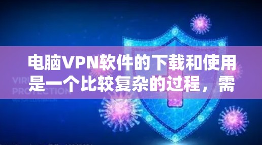 电脑VPN软件的下载和使用是一个比较复杂的过程,需要根据自己的需求和安全情况来选择合适的软件。以下是一些简单明了的步骤,帮助你快速上手 电脑VPN软件的下载和使用是一个比较复杂的过程,需要根据自己的需求和安全情况来选择合适的软件。以下是一些简单明了的步骤,帮助你快速上手