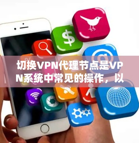 切换VPN代理节点是VPN系统中常见的操作，以下是一些详细的方法和步骤