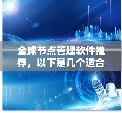 全球节点管理软件推荐,以下是几个适合不同场景和用户需求的工具 全球节点管理软件推荐,以下是几个适合不同场景和用户需求的工具