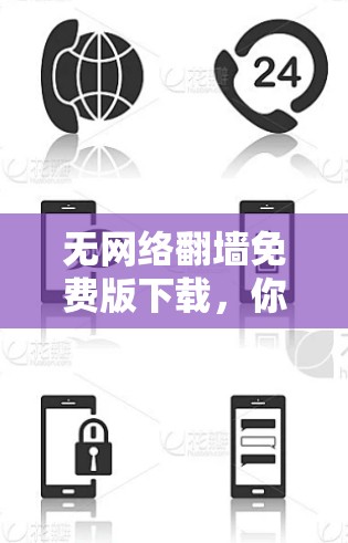无网络翻墙免费版下载，你的安全之选，值得信赖的解决方案