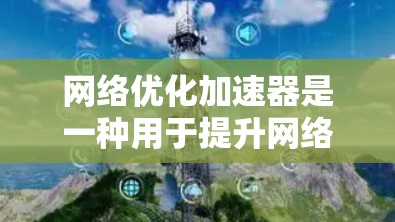 网络优化加速器是一种用于提升网络连接速度、稳定性并减少延迟的工具，主要通过优化缓存、多级缓存、网络编码和超时机制等技术来实现。以下是对其工作原理的详细说明