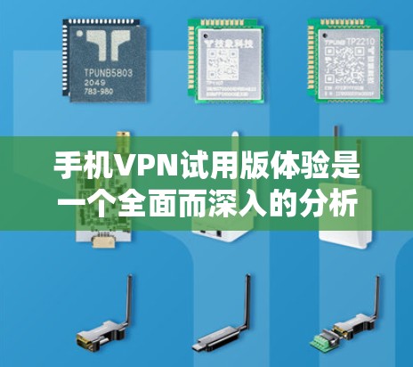 手机VPN试用版体验是一个全面而深入的分析,涉及多个关键方面。以下是对该体验的系统性总结 手机VPN试用版体验是一个全面而深入的分析,涉及多个关键方面。以下是对该体验的系统性总结