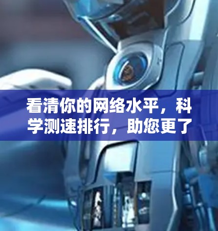看清你的网络水平，科学测速排行，助您更了解网络性能