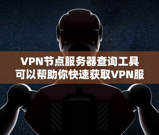 VPN节点服务器查询工具可以帮助你快速获取VPN服务器的信息，包括服务器的IP地址、端口、服务器类型、配置参数等。以下是一个简单易用的工具设计，适用于查询VPN服务器的详细信息