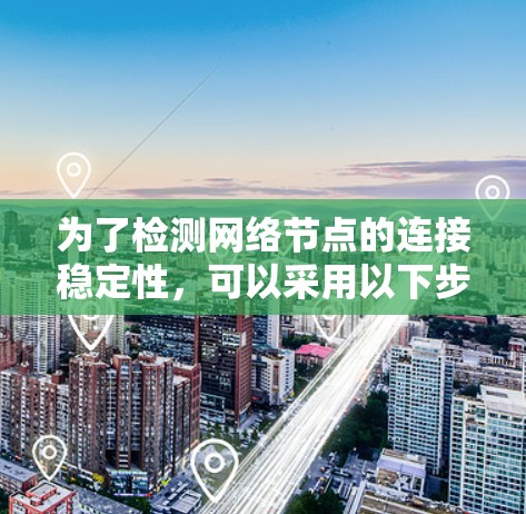 为了检测网络节点的连接稳定性，可以采用以下步骤
