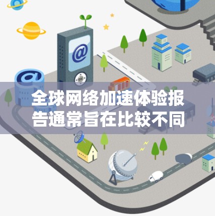 全球网络加速体验报告通常旨在比较不同国家或地区的网络加速服务，评估它们在速度、延迟、流量、价格等方面的表现。以下是一个可能的报告结构和内容