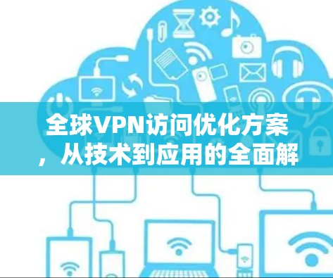 全球VPN访问优化方案，从技术到应用的全面解决方案