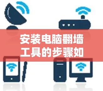 安装电脑翻墙工具的步骤如下 安装电脑翻墙工具的步骤如下