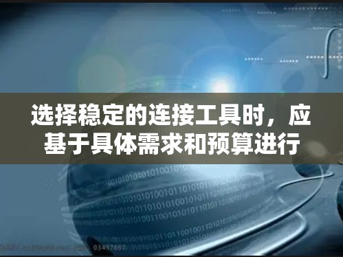 选择稳定的连接工具时，应基于具体需求和预算进行决定。以下是详细的推荐和建议