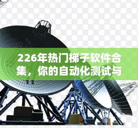 226年热门梯子软件合集，你的自动化测试与开发必备工具