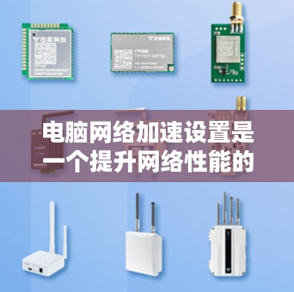 电脑网络加速设置是一个提升网络性能的重要步骤，以下是详细的步骤指南