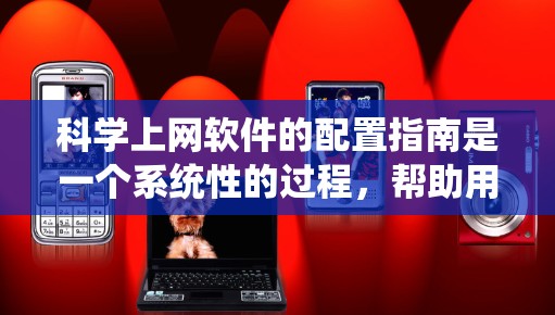 科学上网软件的配置指南是一个系统性的过程，帮助用户有效地使用这些工具。以下是一个分步指南，帮助您顺利完成配置