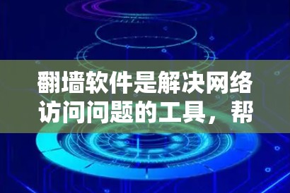翻墙软件是解决网络访问问题的工具，帮助用户通过外部IP访问互联网。以下是根据用户提供的信息总结的几个关键点
