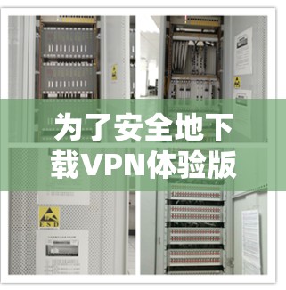 为了安全地下载VPN体验版，可以按照以下步骤进行