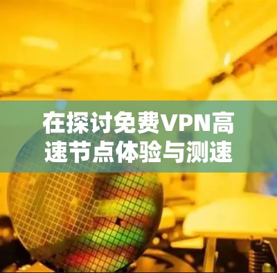 在探讨免费VPN高速节点体验与测速分析时，我们可以总结出以下几点结论