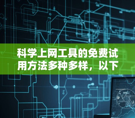 科学上网工具的免费试用方法多种多样，以下是一些常见的选择及其使用流程