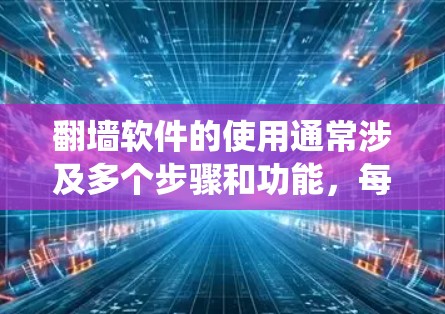 翻墙软件的使用通常涉及多个步骤和功能，每个步骤都有其特定的注意事项。以下是对功能详细介绍的系统性总结，帮助用户更好地理解和操作
