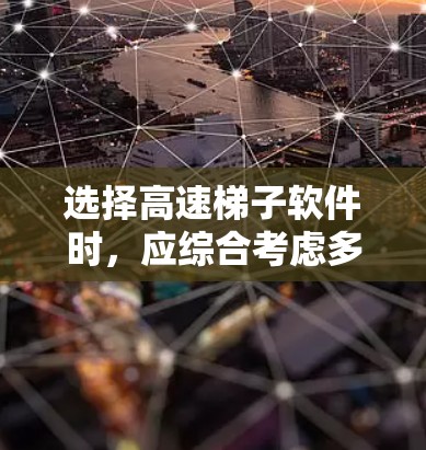 选择高速梯子软件时，应综合考虑多个因素，以满足个人需求和使用场景。以下是详细的步骤指南
