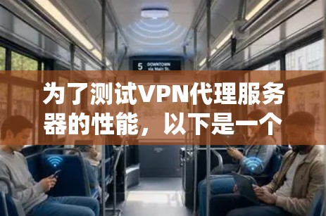 为了测试VPN代理服务器的性能，以下是一个系统化的步骤指南