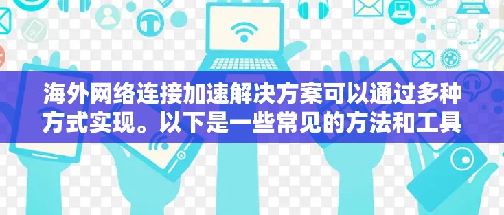 海外网络连接加速解决方案可以通过多种方式实现。以下是一些常见的方法和工具,供您参考 海外网络连接加速解决方案可以通过多种方式实现。以下是一些常见的方法和工具,供您参考